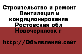 Строительство и ремонт Вентиляция и кондиционирование. Ростовская обл.,Новочеркасск г.